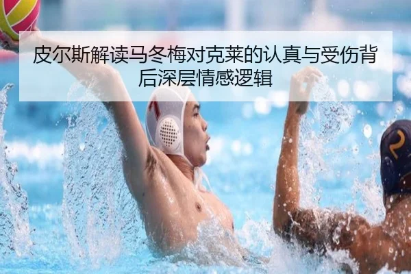 皮尔斯解读马冬梅对克莱的认真与受伤背后深层情感逻辑